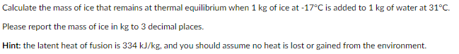 Calculate The Mass Of Ice That Remains At Thermal Equilibrium When 1 Kg Of Ice At 17 C Is Added To 1 Kg Of Water At 31 1