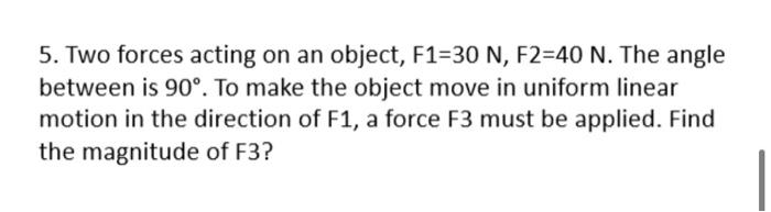 5 Two Forces Acting On An Object F1 30 N F2 40 N The Angle Between Is 90 To Make The Object Move In Uniform Linear 1