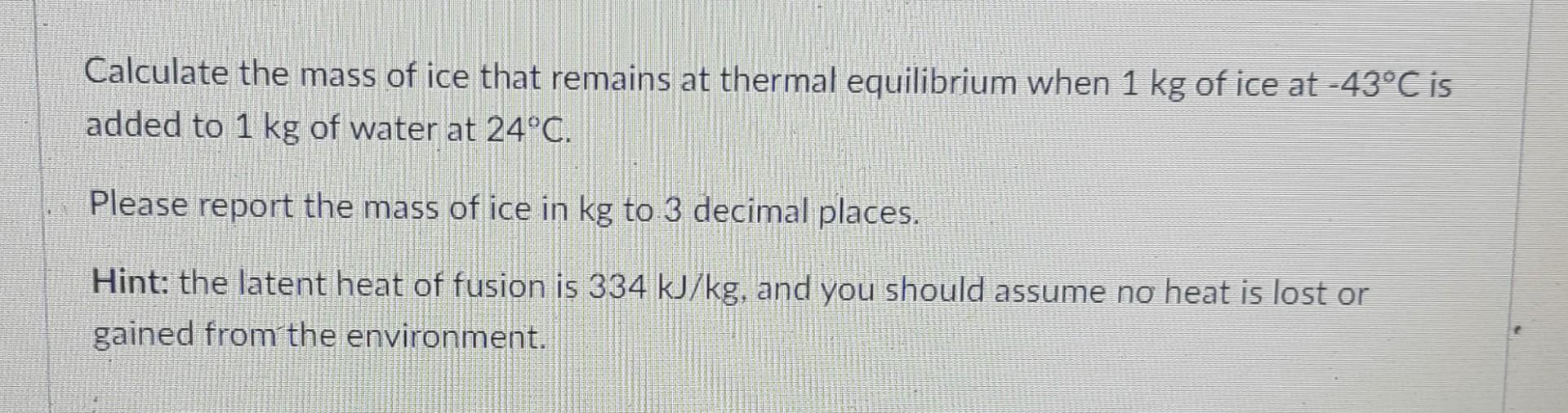 Calculate The Mass Of Ice That Remains At Thermal Equilibrium When 1 Kg Of Ice At 43 C Is Added To 1 Kg Of Water At 24 1