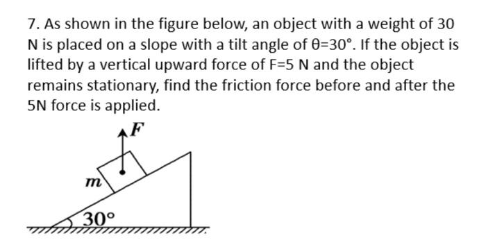 7 As Shown In The Figure Below An Object With A Weight Of 30 N Is Placed On A Slope With A Tilt Angle Of 0 30 If The 1