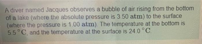 A Diver Named Jacques Observes A Bubble Of Air Rising From The Bottom Of A Lake Where The Absolute Pressure Is 3 50 Atm 1