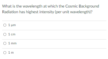 What Is The Wavelength At Which The Cosmic Background Radiation Has Highest Intensity Per Unit Wavelength 1 Um O 1 Cm 1