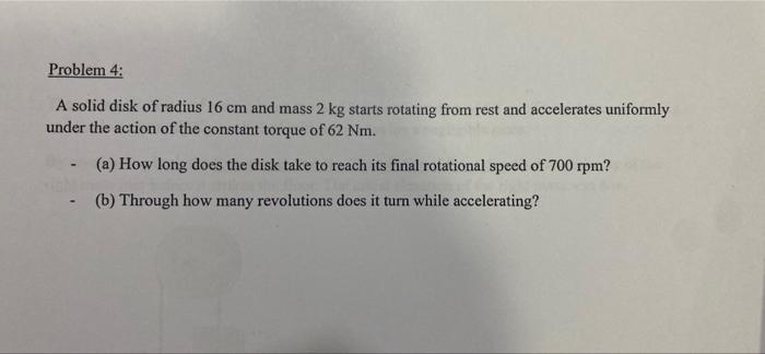 Problem 4 A Solid Disk Of Radius 16 Cm And Mass 2 Kg Starts Rotating From Rest And Accelerates Uniformly Under The Acti 1