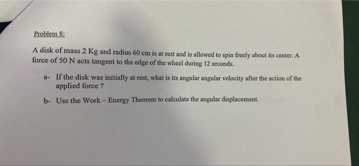 Problem 8 A Disk Of Mass 2 Kg And Radius 60 Cm Is At Rest And Is Allowed To Spin Freely About Its Center A Force Of 50 1
