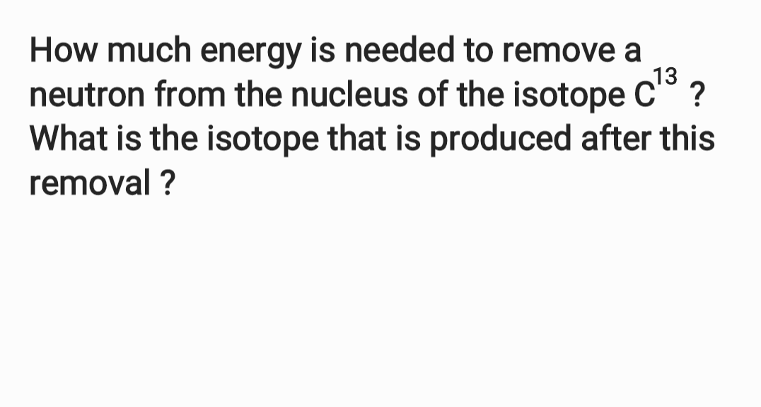 13 How Much Energy Is Needed To Remove A Neutron From The Nucleus Of The Isotope C What Is The Isotope That Is Produc 1