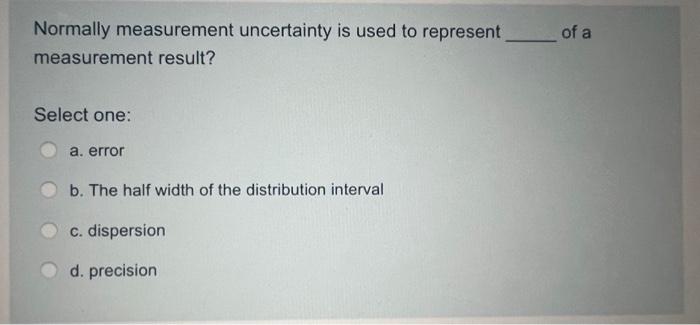 Of A Normally Measurement Uncertainty Is Used To Represent Measurement Result Select One A Error B The Half Width Of 1
