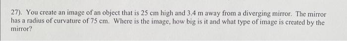 27 You Create An Image Of An Object That Is 25 Cm High And 3 4 M Away From A Diverging Mirror The Mirror Has A Radius 1