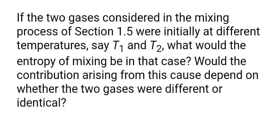 If The Two Gases Considered In The Mixing Process Of Section 1 5 Were Initially At Different Temperatures Say T1 And T2 1