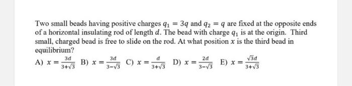 Two Small Beads Having Positive Charges 41 39 And 42 Q Are Fixed At The Opposite Ends Of A Horizontal Insulating Rod 1