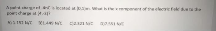 A Point Charge Of 4nc Is Located At 0 1 M What Is The X Component Of The Electric Field Due To The Point Charge At 4 1