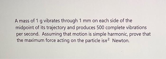 A Mass Of 1 G Vibrates Through 1 Mm On Each Side Of The Midpoint Of Its Trajectory And Produces 500 Complete Vibrations 1