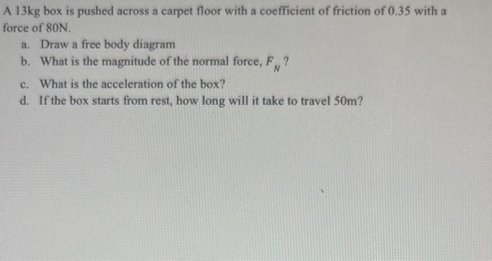 A 13kg Box Is Pushed Across A Carpet Floor With A Coefficient Of Friction Of 0 35 With A Force Of 80n A Draw A Free Bo 1