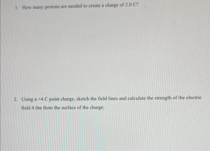 1 How Many Protons Are Needed To Create A Charge Of 2 0 C 2 Using A 4 C Point Charge Sketch The Field Lines And Cal 1
