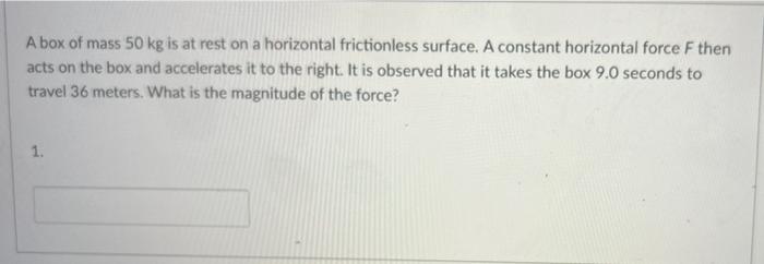 A Box Of Mass 50 Kg Is At Rest On A Horizontal Frictionless Surface A Constant Horizontal Force F Then Acts On The Box 1