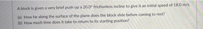 A Block Is Given A Very Brief Push Up A 20 0 Frictionless Incline To Give It An Initial Speed Of 18 0 M S A How Far 1