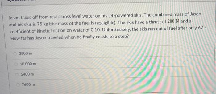 Jason Takes Off From Rest Across Level Water On His Jet Powered Skis The Combined Mass Of Jason And His Skis Is 75 Kg 1