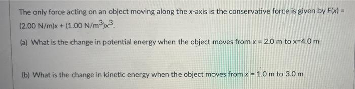 The Only Force Acting On An Object Moving Along The X Axis Is The Conservative Force Is Given By F X 2 00 N M X 1 1