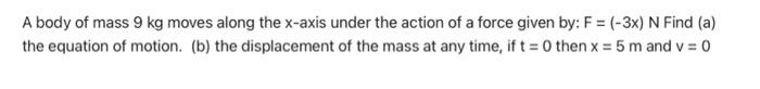 A Body Of Mass 9 Kg Moves Along The X Axis Under The Action Of A Force Given By F 3x N Find A The Equation Of Mo 1