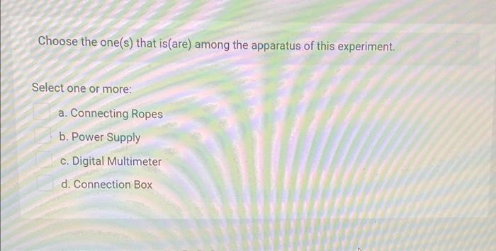 Choose The One S That Is Are Among The Apparatus Of This Experiment Select One Or More A Connecting Ropes B Power 1