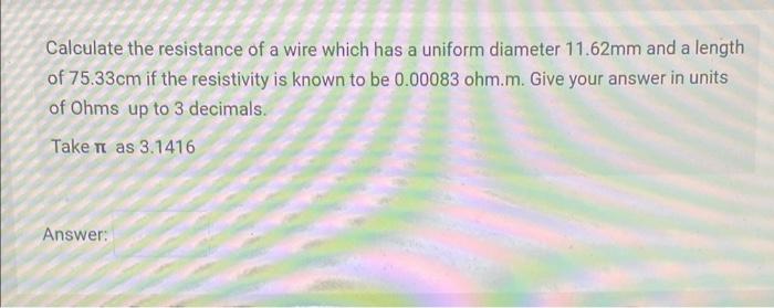 Calculate The Resistance Of A Wire Which Has A Uniform Diameter 11 62mm And A Length Of 75 33cm If The Resistivity Is Kn 1