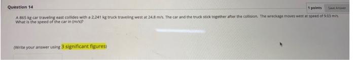 Question 14 1 Points A 865 Kg Car Traveling East Collides With A 2 241 Kg Truck Traveling West At 24 8 Ms The Car And T 1