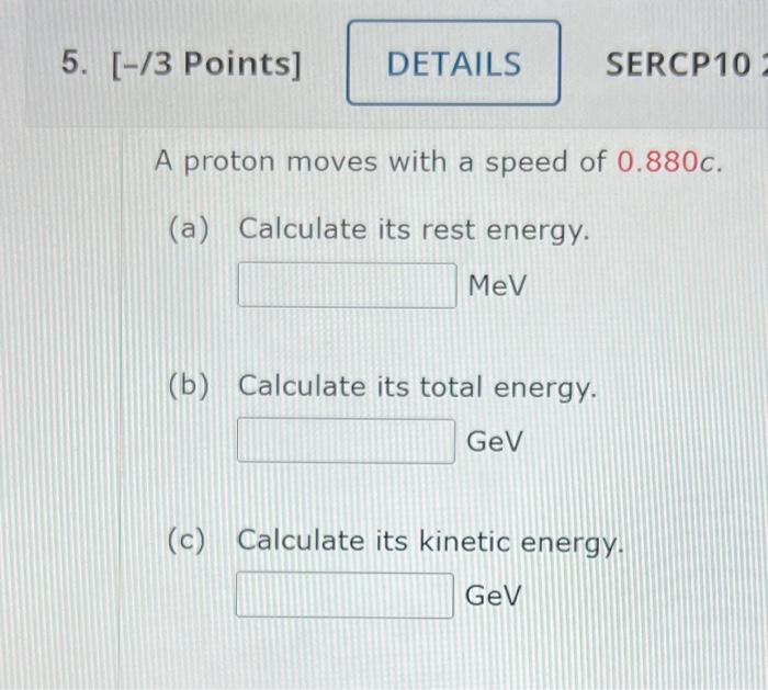 5 3 Points Details Sercp10 A Proton Moves With A Speed Of 0 880c A Calculate Its Rest Energy Mev B Calculate 1