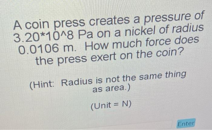 A Coin Press Creates A Pressure Of 3 20 10 8 Pa On A Nickel Of Radius 0 0106 M How Much Force Does The Press Exert On T 1