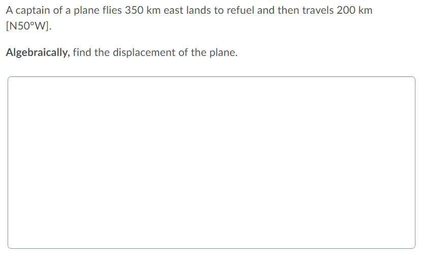 A Captain Of A Plane Flies 350 Km East Lands To Refuel And Then Travels 200 Km N50 W Algebraically Find The Displace 1