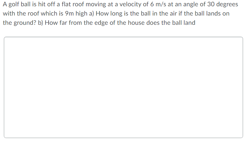 A Golf Ball Is Hit Off A Flat Roof Moving At A Velocity Of 6 M S At An Angle Of 30 Degrees With The Roof Which Is 9m Hig 1