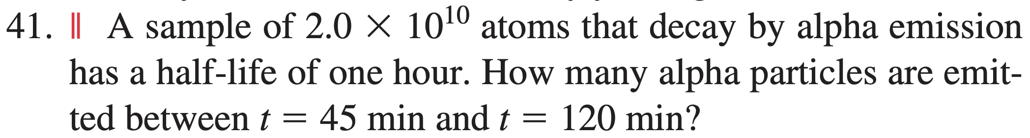 41 A Sample Of 2 0 X 1010 Atoms That Decay By Alpha Emission Has A Half Life Of One Hour How Many Alpha Particles Ar 1