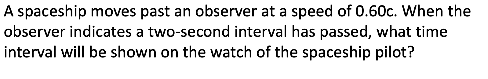 A Spaceship Moves Past An Observer At A Speed Of 0 60c When The Observer Indicates A Two Second Interval Has Passed Wh 1