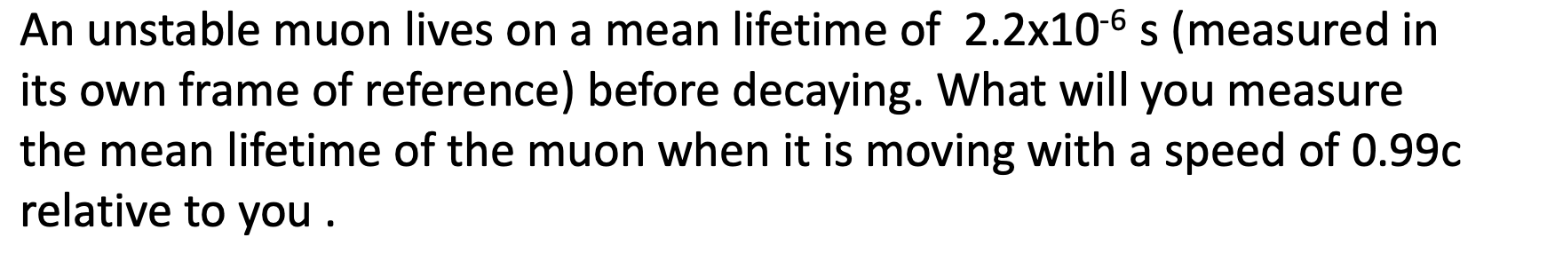 An Unstable Muon Lives On A Mean Lifetime Of 2 2x10 6 S Measured In Its Own Frame Of Reference Before Decaying What W 1