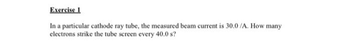Exercise 1 In A Particular Cathode Ray Tube The Measured Beam Current Is 30 0 A How Many Electrons Strike The Tube Scr 1