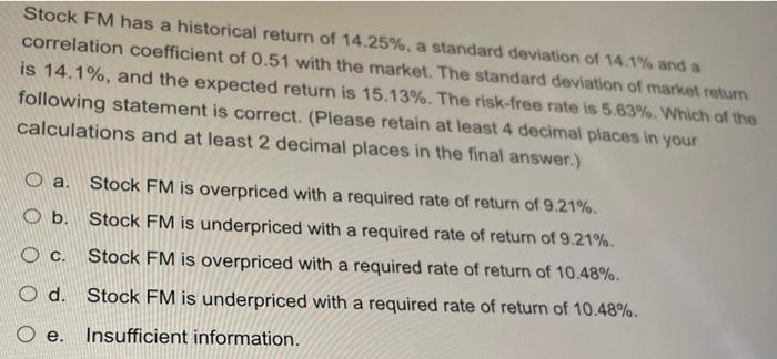 Stock Fm Has A Historical Return Of 14 25 A Standard Deviation Of 14 1 And A Correlation Coefficient Of 0 51 With The 1