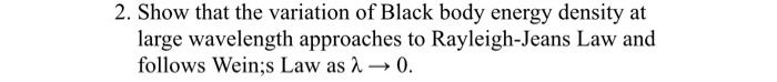 2 Show That The Variation Of Black Body Energy Density At Large Wavelength Approaches To Rayleigh Jeans Law And Follows 1