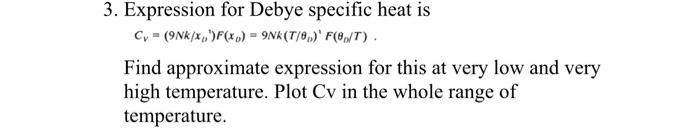 3 Expression For Debye Specific Heat Is Cv 9nkxx F Xo 9nk T 8 F 0 T Find Approximate Expression For This 1