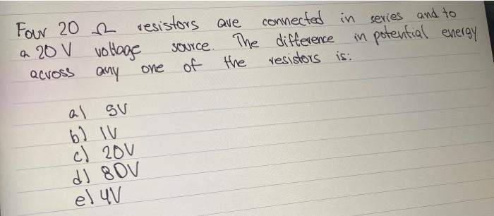 Four 20 2 Resistors Are Connected In Series And To A 20 V Voltage Source The Difference In Potential Energy Qcvos Any O 1