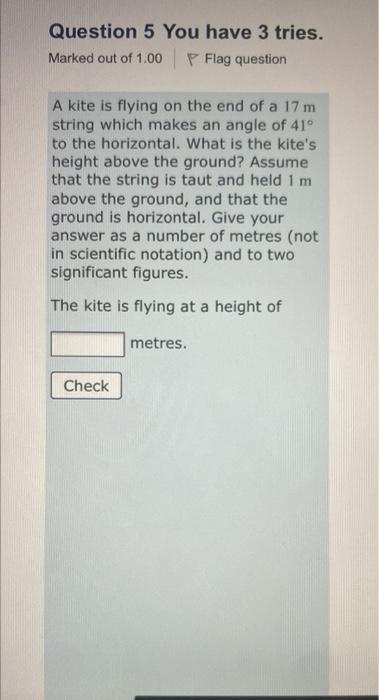 Question 5 You Have 3 Tries Marked Out Of 1 00 Flag Question A Kite Is Flying On The End Of A 17 M String Which Makes A 1