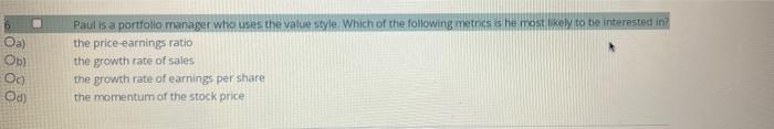 Oa Ob Oo Od Paul Is A Portfolio Manager Who Uses The Value Style Which Of The Following Metrics Is He Most Likely To B 1