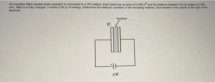 An Insulator Filled Parallel Plate Capacitor Is Connected To A 30v Battery Each Plate Has An Area Of 0 048 M2 And The D 1