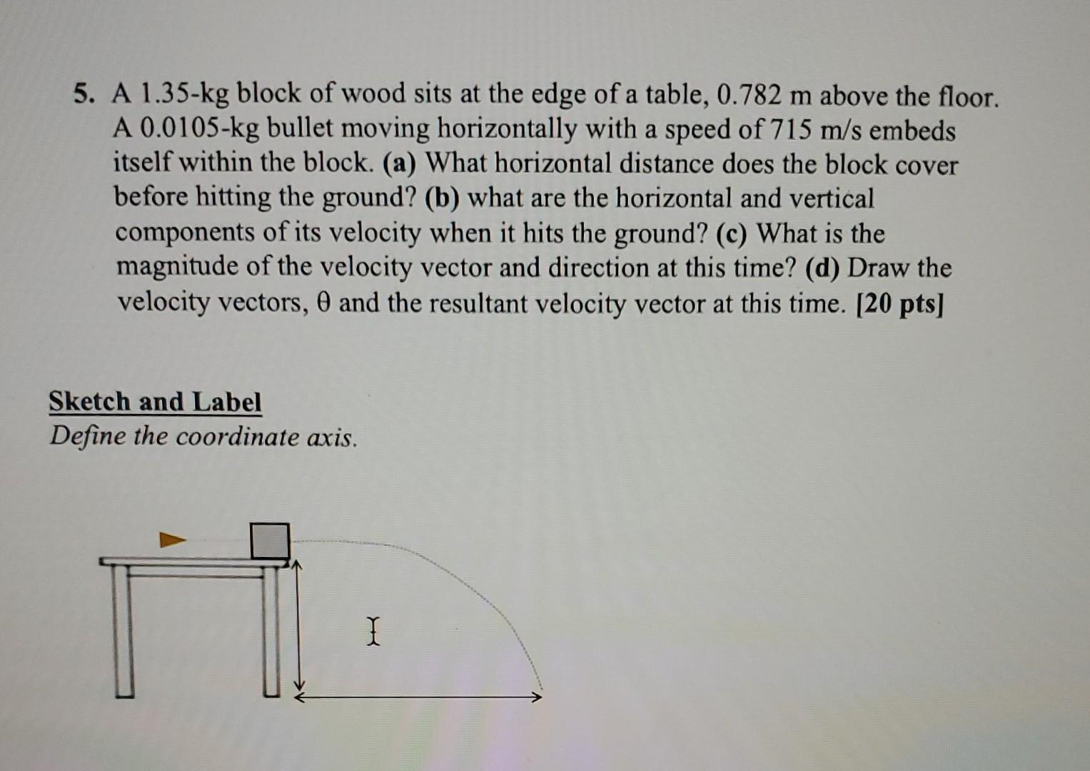 5 A 1 35 Kg Block Of Wood Sits At The Edge Of A Table 0 782 M Above The Floor A 0 0105 Kg Bullet Moving Horizontally 1
