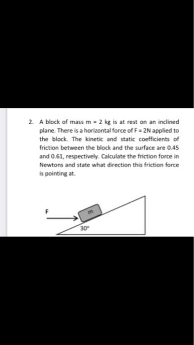 2 A Block Of Mass M 2 Kg Is At Rest On An Inclined Plane There Is A Horizontal Force Of F 2n Applied To The Block 1