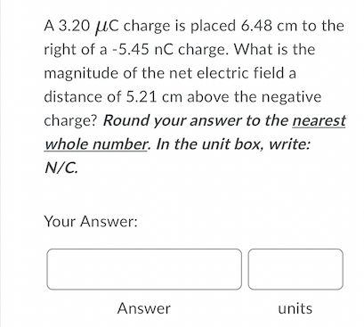 A 3 20 Uc Charge Is Placed 6 48 Cm To The Right Of A 5 45 Nc Charge What Is The Magnitude Of The Net Electric Field A 1