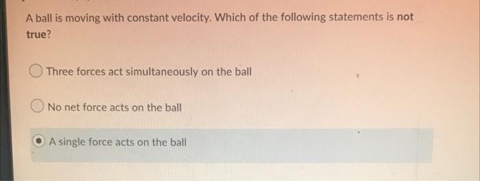 A Ball Is Moving With Constant Velocity Which Of The Following Statements Is Not True Three Forces Act Simultaneously 1