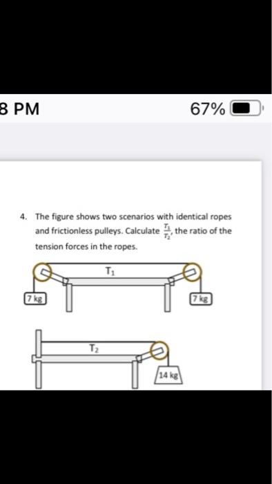 8 Pm 67 4 The Figure Shows Two Scenarios With Identical Ropes And Frictionless Pulleys Calculate The Ratio Of The Ten 1