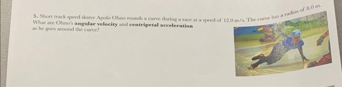 5 Short Track Speed Skater Apolo Ohno Rounds A Curve During A Race At A Speed Of 12 0 M S The Curve Has A Radius Of 8 1