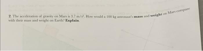 2 The Acceleration Of Gravity On Mars Is 3 7 M S How Would A 100 Kg Astronaut S Mass And Weight On Mars Compare With T 1