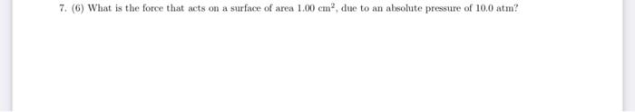 7 6 What Is The Force That Acts On A Surface Of Area 1 00 Cm Due To An Absolute Pressure Of 10 0 Atm 1