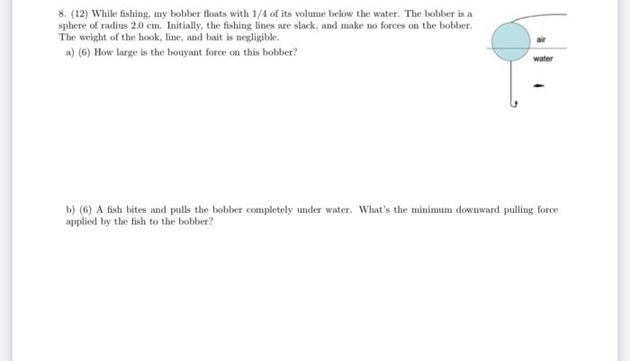 8 12 While Fishing My Bobber Floats With 1 4 Of Its Volume Below The Water The Bobber Is A Sphere Of Radius 2 0 Cm 1