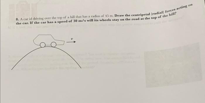 On 8 A Car Id Driving Over The Top Of A Hill That Has A Radius Of 45 M Draw The Centripetal Radial Forces Acting The 1